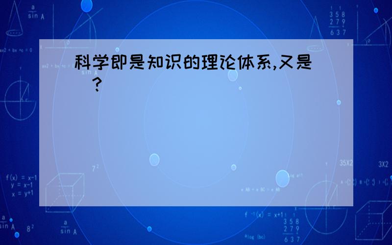 科学即是知识的理论体系,又是（?）