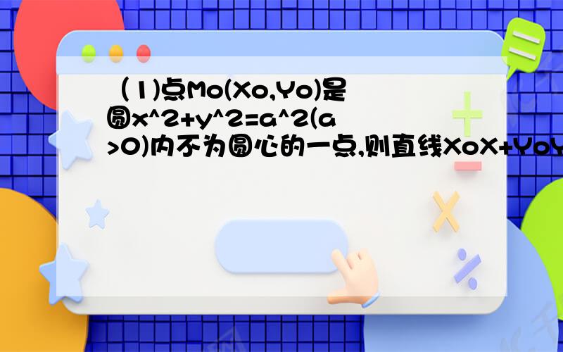 （1)点Mo(Xo,Yo)是圆x^2+y^2=a^2(a>0)内不为圆心的一点,则直线XoX+YoY=a^2与该圆的位置关系为?我需要具体的过程