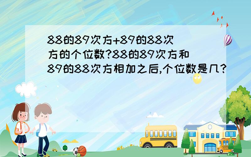 88的89次方+89的88次方的个位数?88的89次方和89的88次方相加之后,个位数是几?