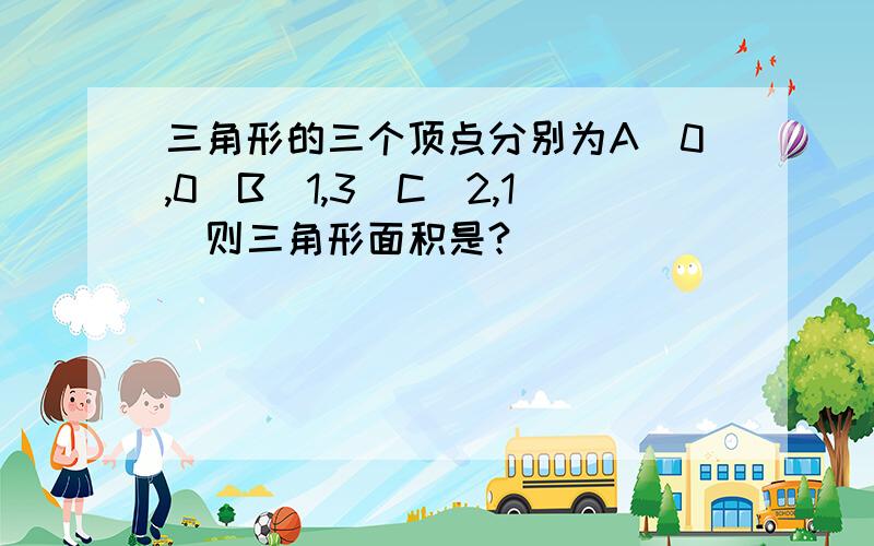 三角形的三个顶点分别为A（0,0）B（1,3）C（2,1）则三角形面积是?