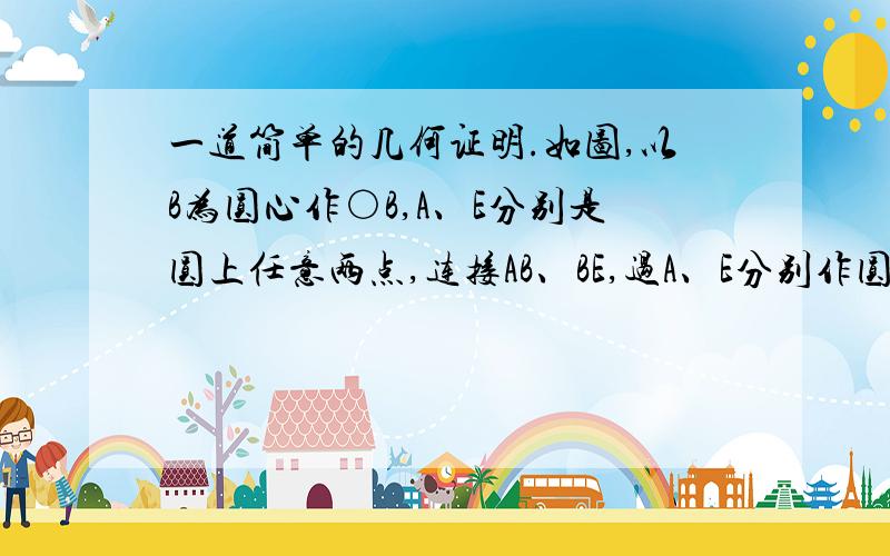 一道简单的几何证明.如图,以B为圆心作○B,A、E分别是圆上任意两点,连接AB、BE,过A、E分别作圆的切线至D、C,连接AD、CD,使AD⊥CD.证明AD=EC.