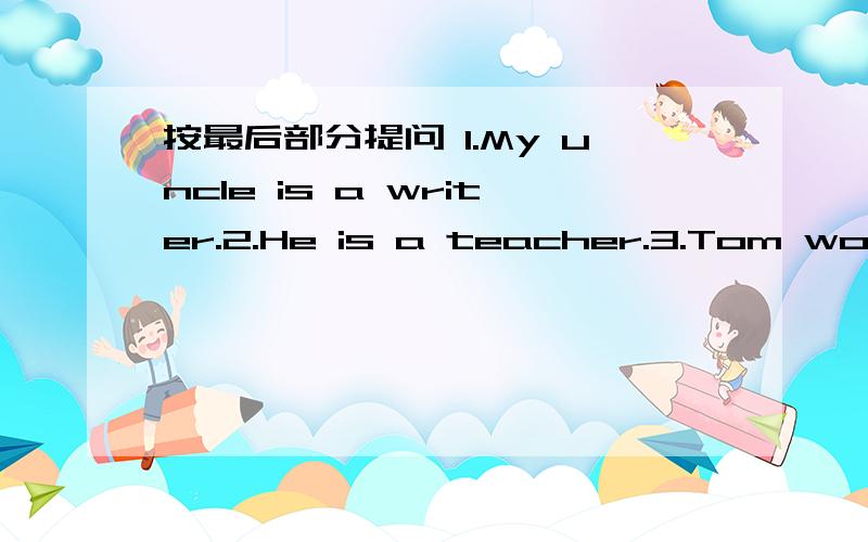 按最后部分提问 1.My uncle is a writer.2.He is a teacher.3.Tom works in a factory .4.Andy teaches Chinese.5.He likes monkeys.