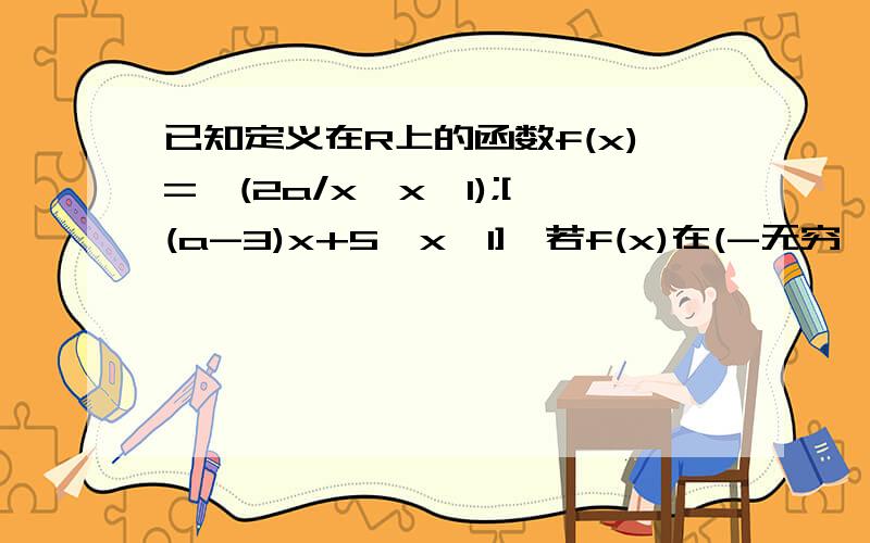 已知定义在R上的函数f(x)={(2a/x,x>1);[(a-3)x+5,x≤1],若f(x)在(-无穷,+无穷)上单调递减函数,则实数a的取值范围是