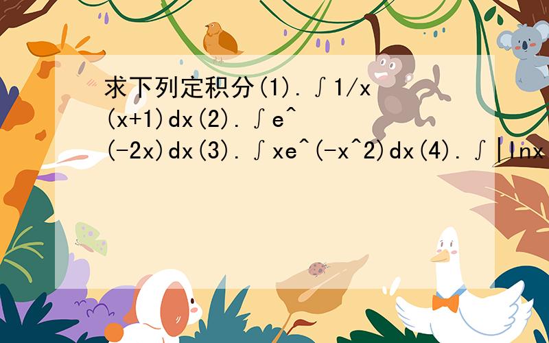 求下列定积分(1).∫1/x(x+1)dx(2).∫e^(-2x)dx(3).∫xe^(-x^2)dx(4).∫|lnx|dx过程详细,如果能有符合要求的,分还会多一倍因为是自学,另要求哪可以得到所有定积分的公式