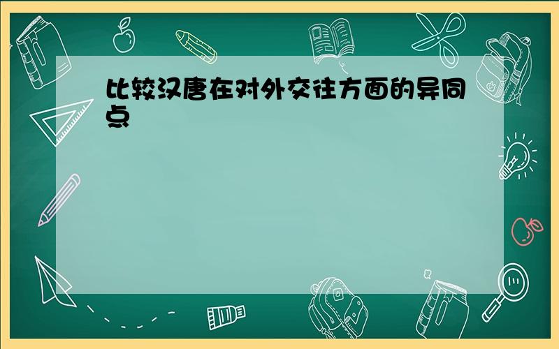 比较汉唐在对外交往方面的异同点