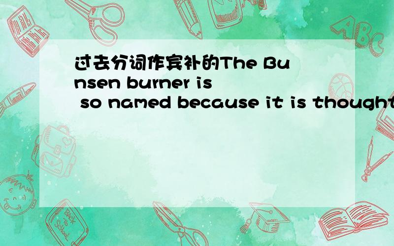 过去分词作宾补的The Bunsen burner is so named because it is thought ______ by Robert Bunsen.A invitedB to have been invited我想知道B怎么错?B是不定式完成被动式,也表示被动,也表示完成啊,这种情况下如何判断不