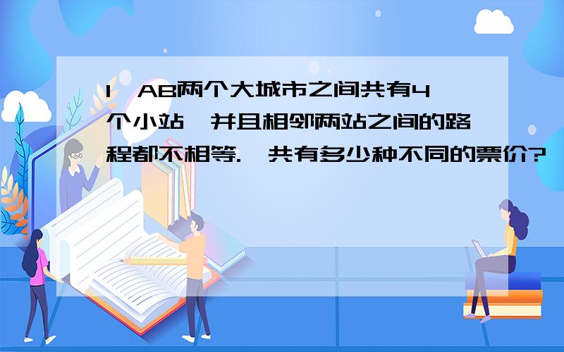 1、AB两个大城市之间共有4个小站,并且相邻两站之间的路程都不相等.一共有多少种不同的票价?一共要准备多少种车票.2、有2厘米、3厘米、4厘米、5厘米的小棒各两根,一共可以围出多少种不