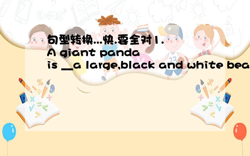 句型转换...快.要全对1.A giant panda is __a large,black and white bear-like animal__.(就划线部分提问)________ is a giant panda _________?2.Pandas have a special finger __near their thumb__.(就划线部分提问)___________ __________ p