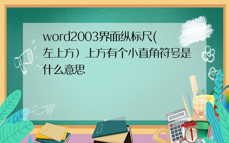 word2003界面纵标尺(左上方）上方有个小直角符号是什么意思