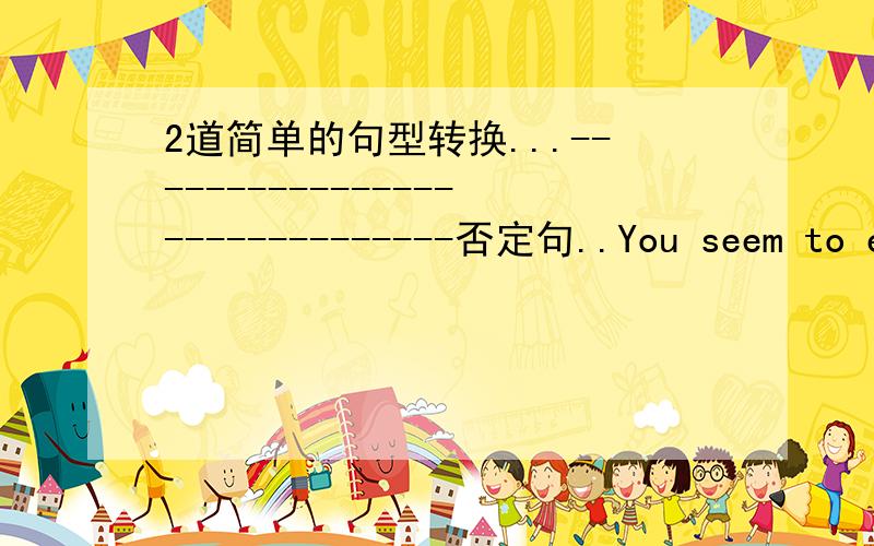 2道简单的句型转换...------------------------------否定句..You seem to enjoy the English class .you ________ seem to enjoy the English class _______ _______.------------------------------------------------------------------同义句.My dad