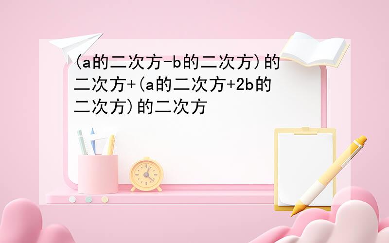 (a的二次方-b的二次方)的二次方+(a的二次方+2b的二次方)的二次方