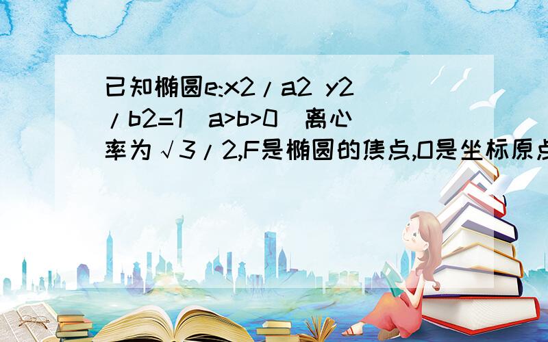 已知椭圆e:x2/a2 y2/b2=1(a>b>0)离心率为√3/2,F是椭圆的焦点,O是坐标原点M(0,-2)是椭圆外一点,直线MF的斜率为2√3/3.求椭圆E的标准方程