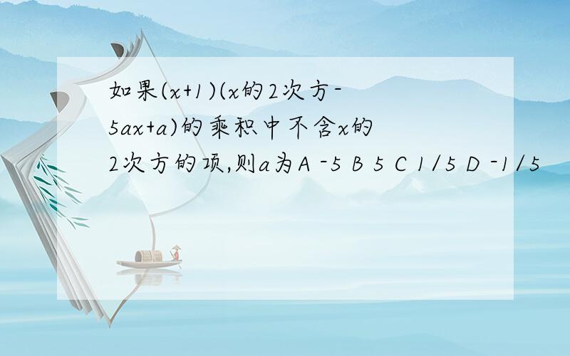 如果(x+1)(x的2次方-5ax+a)的乘积中不含x的2次方的项,则a为A -5 B 5 C 1/5 D -1/5