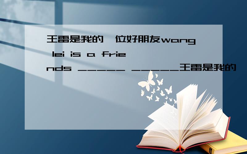 王雷是我的一位好朋友wang lei is a friends _____ _____王雷是我的一位好朋友wang lei is a friends _____ _____