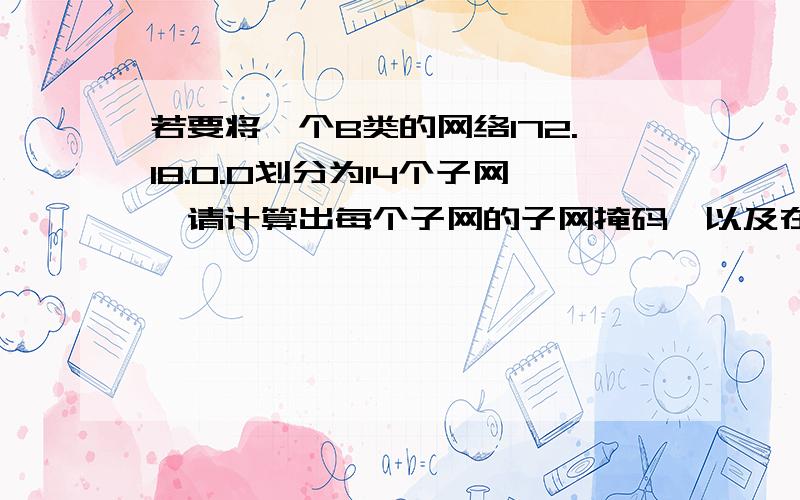 若要将一个B类的网络172.18.0.0划分为14个子网,请计算出每个子网的子网掩码,以及在每个子网中主机IP地址