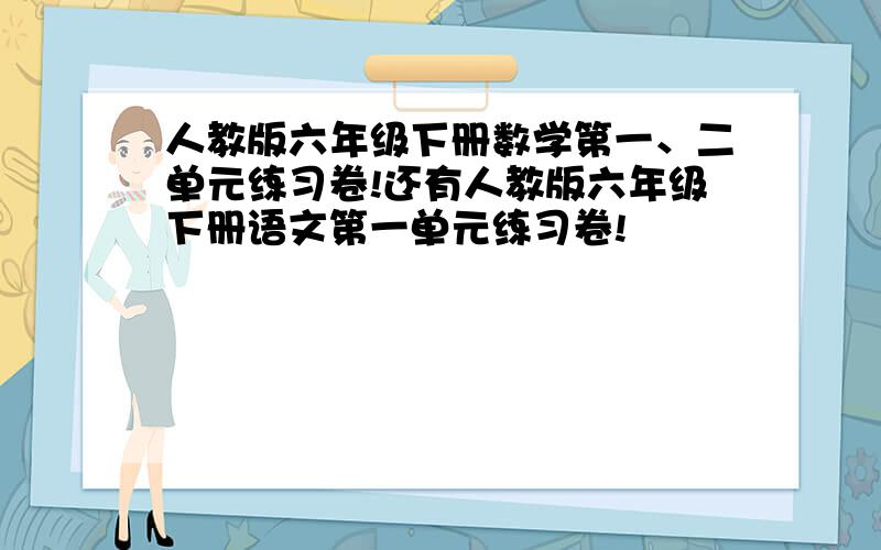 人教版六年级下册数学第一、二单元练习卷!还有人教版六年级下册语文第一单元练习卷!