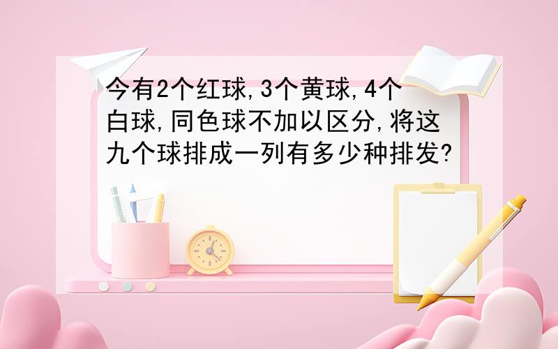 今有2个红球,3个黄球,4个白球,同色球不加以区分,将这九个球排成一列有多少种排发?