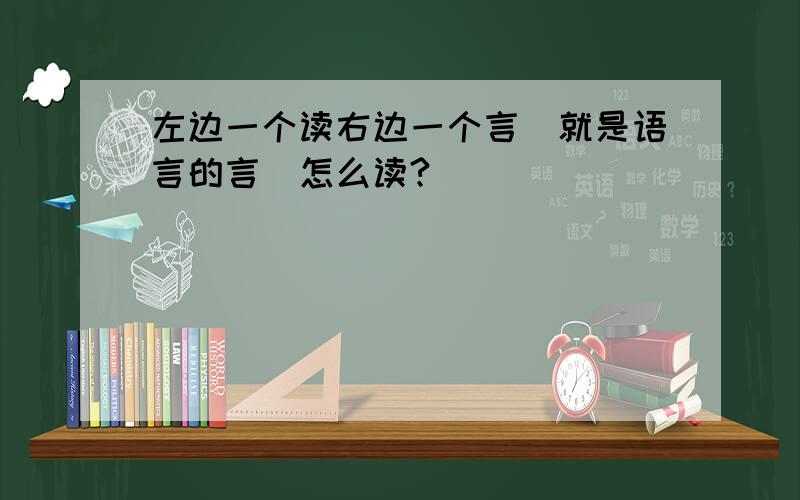 左边一个读右边一个言（就是语言的言）怎么读?