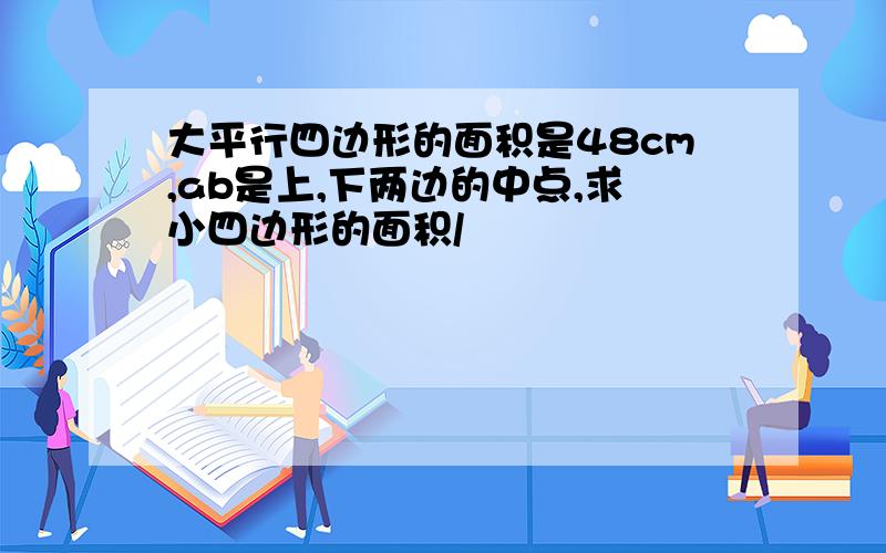 大平行四边形的面积是48cm,ab是上,下两边的中点,求小四边形的面积/