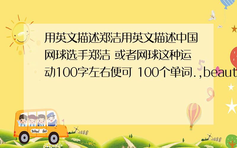 用英文描述郑洁用英文描述中国网球选手郑洁 或者网球这种运动100字左右便可 100个单词.,beautiful个头啊别无聊