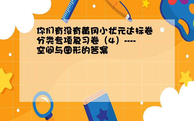 你们有没有黄冈小状元达标卷 分类专项复习卷（4）----空间与图形的答案