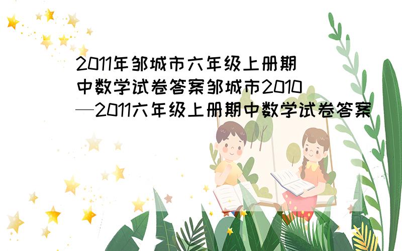 2011年邹城市六年级上册期中数学试卷答案邹城市2010—2011六年级上册期中数学试卷答案