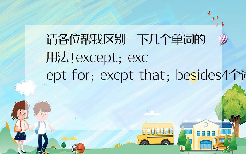 请各位帮我区别一下几个单词的用法!except; except for; excpt that; besides4个词组的用法