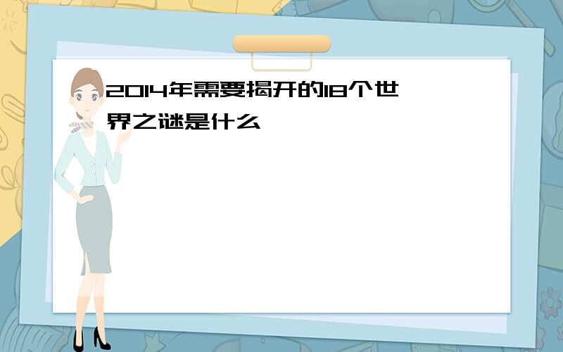 2014年需要揭开的18个世界之谜是什么