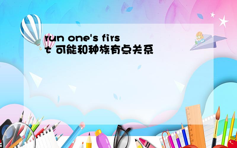 run one's first 可能和种族有点关系