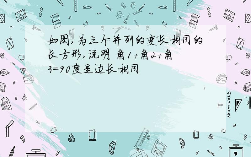 如图,为三个并列的变长相同的长方形,说明 角1+角2+角3=90度是边长相同