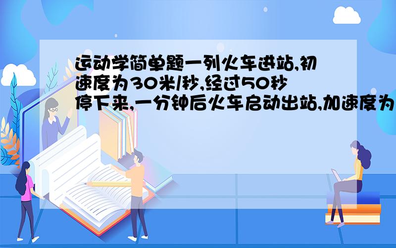 运动学简单题一列火车进站,初速度为30米/秒,经过50秒停下来,一分钟后火车启动出站,加速度为0.2米/秒(平方),一段时间后,速度达到30米/秒.问:火车因停靠站点延误的时间?