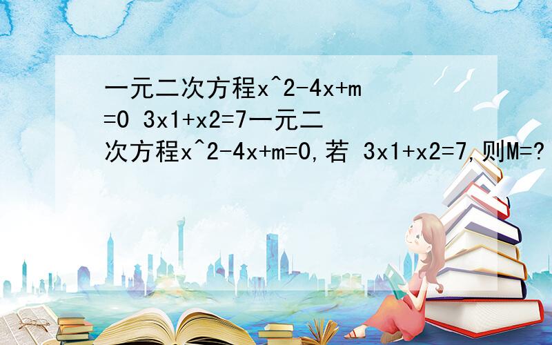 一元二次方程x^2-4x+m=0 3x1+x2=7一元二次方程x^2-4x+m=0,若 3x1+x2=7,则M=?