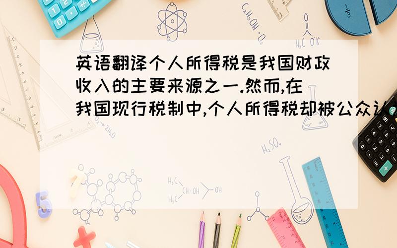 英语翻译个人所得税是我国财政收入的主要来源之一.然而,在我国现行税制中,个人所得税却被公众认为是税收流失最严重的税种.个税流失严重不仅使财政收入损失巨大,而且还加剧了个人收