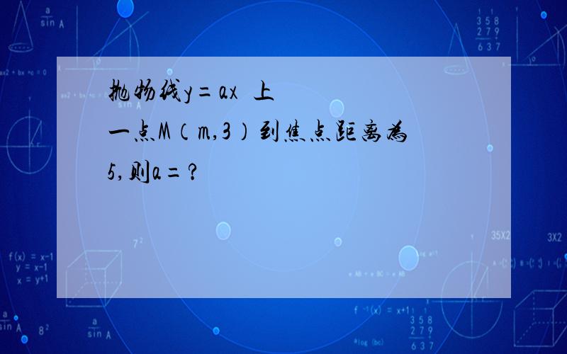 抛物线y=ax²上一点M（m,3）到焦点距离为5,则a=?