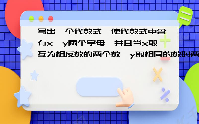 写出一个代数式,使代数式中含有x,y两个字母,并且当x取互为相反数的两个数,y取相同的数时两次计算出的代数式相同