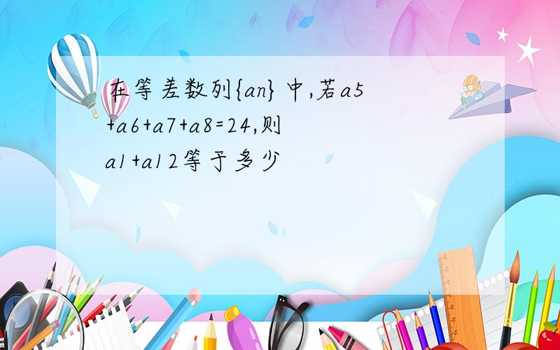 在等差数列{an}中,若a5+a6+a7+a8=24,则a1+a12等于多少