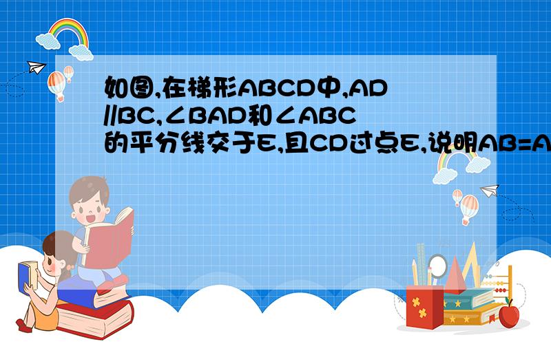 如图,在梯形ABCD中,AD//BC,∠BAD和∠ABC的平分线交于E,且CD过点E,说明AB=AD+BC