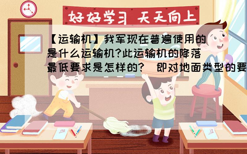 【运输机】我军现在普遍使用的是什么运输机?此运输机的降落最低要求是怎样的?（即对地面类型的要求、是否需要跑道、跑道长度最短要多少）请详细一点,