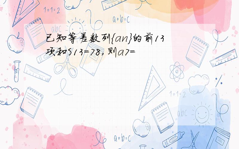 已知等差数列{an}的前13项和S13=78,则a7=