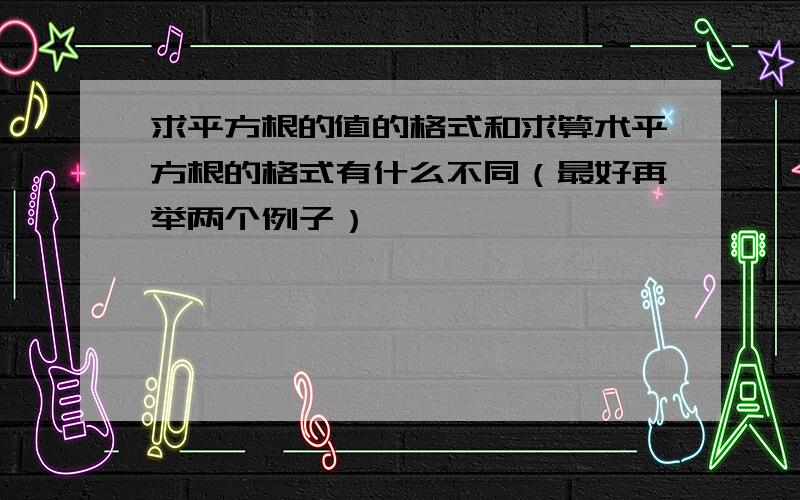 求平方根的值的格式和求算术平方根的格式有什么不同（最好再举两个例子）