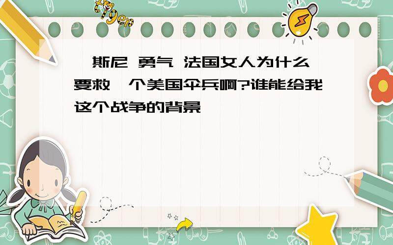 狄斯尼 勇气 法国女人为什么要救一个美国伞兵啊?谁能给我这个战争的背景