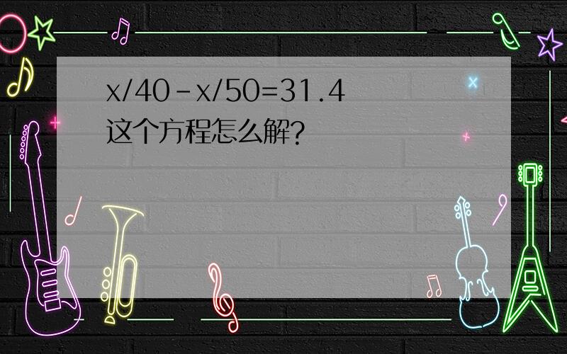 x/40-x/50=31.4这个方程怎么解?