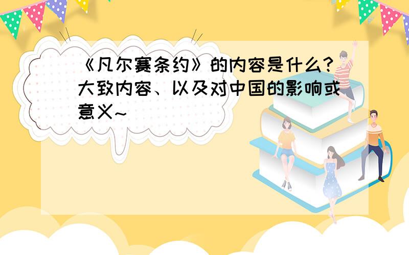 《凡尔赛条约》的内容是什么?大致内容、以及对中国的影响或意义~