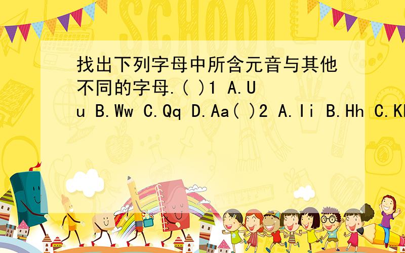 找出下列字母中所含元音与其他不同的字母.( )1 A.Uu B.Ww C.Qq D.Aa( )2 A.Ii B.Hh C.Kk D.Jj( )3 A.Cc B.Gg C.Vv D.Yy ( )4 A.Xx B.Qq C.Nn D.Mm