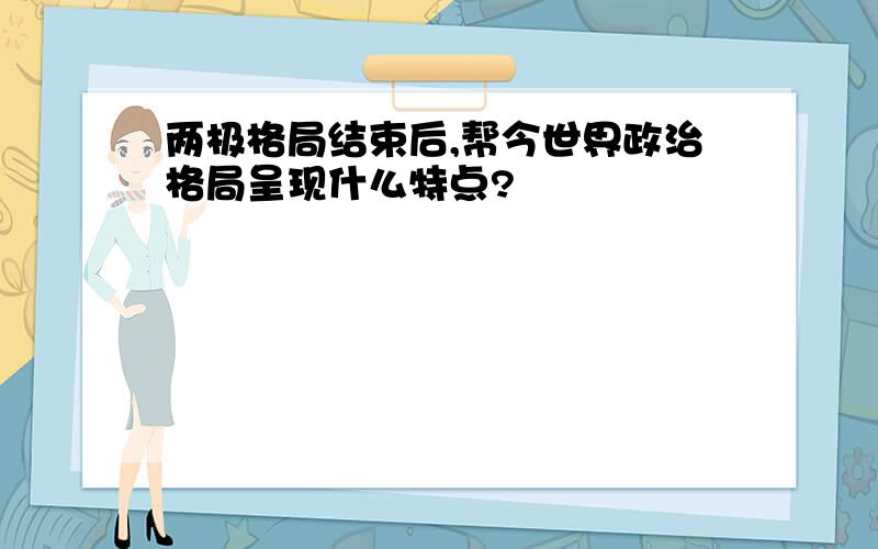 两极格局结束后,帮今世界政治格局呈现什么特点?