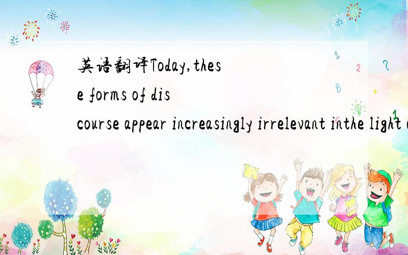 英语翻译Today,these forms of discourse appear increasingly irrelevant inthe light of the achievement of Jewish sovereignty in Israel and the relative politial powe of the Jewish Diaspora in the west,especially in the United States.