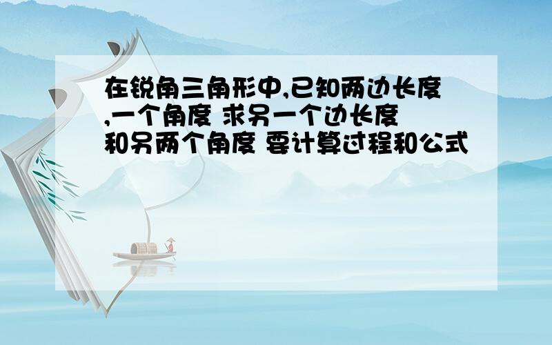 在锐角三角形中,已知两边长度,一个角度 求另一个边长度 和另两个角度 要计算过程和公式