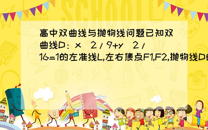 高中双曲线与抛物线问题已知双曲线D：x^2/9+y^2/16=1的左准线L,左右焦点F1,F2,抛物线D的准线为L,焦点为F2,P是C与D的一个交点,则PF2的长为多少?                   答案是9.   求详解,谢谢,为这题我想了