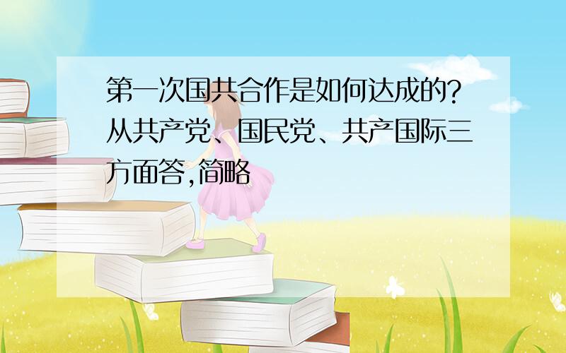 第一次国共合作是如何达成的?从共产党、国民党、共产国际三方面答,简略