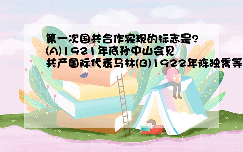 第一次国共合作实现的标志是?(A)1921年底孙中山会见共产国际代表马林(B)1922年陈独秀等共产党人参加改组国民党会议(C)1923年中共“三大”决定共产党员以个人身份加入国民党(D)1924年中国国